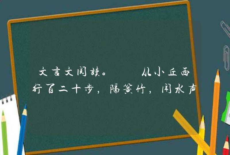 文言文阅读。　　从小丘西行百二十步，隔簧竹，闻水声，如鸣佩环，心乐之。伐竹取道，下见小潭，水尤清冽,第1张