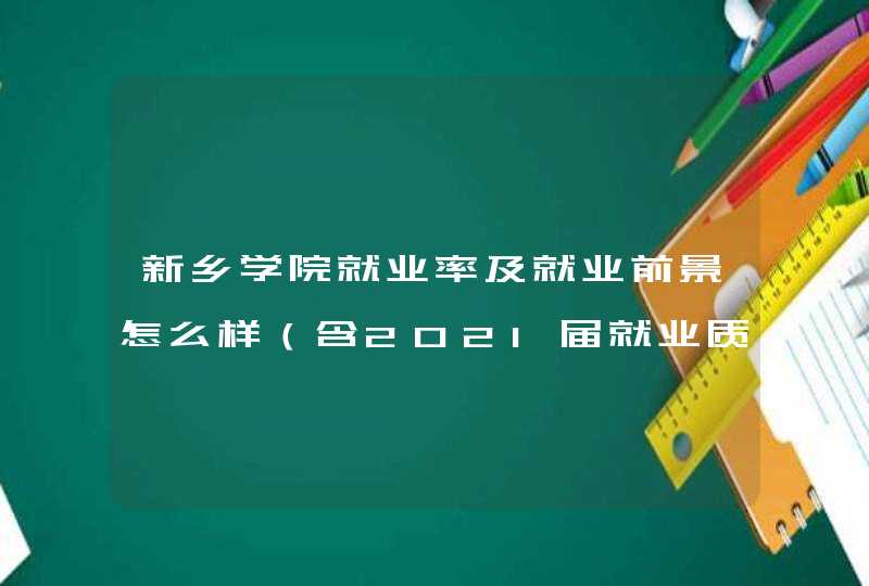 新乡学院就业率及就业前景怎么样（含2021届就业质量报告）,第1张