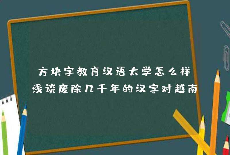 方块字教育汉语太学怎么样浅谈废除几千年的汉字对越南有什么影响,第1张