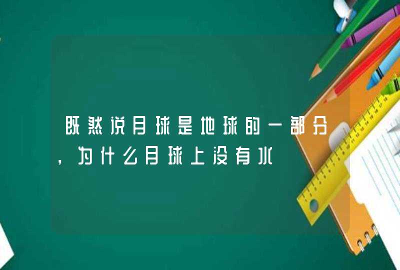 既然说月球是地球的一部分，为什么月球上没有水,第1张