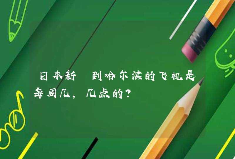 日本新澙到哈尔滨的飞机是每周几,几点的?,第1张