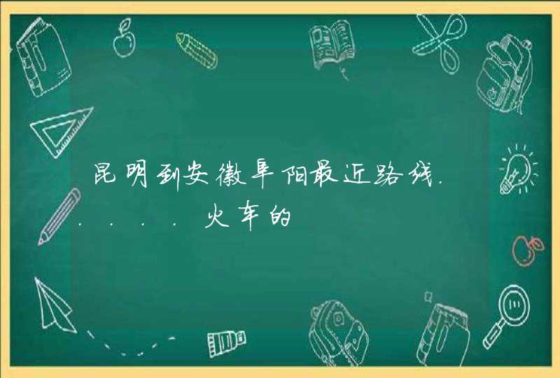 昆明到安徽阜阳最近路线.....火车的,第1张