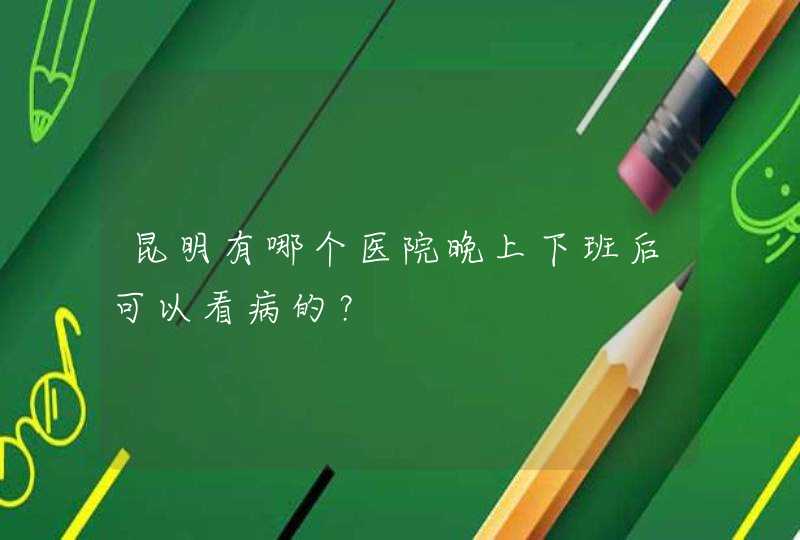 昆明有哪个医院晚上下班后可以看病的？,第1张