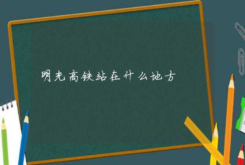 明光高铁站在什么地方,第1张