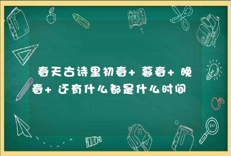 春天古诗里初春 暮春 晚春 还有什么都是什么时间,第1张