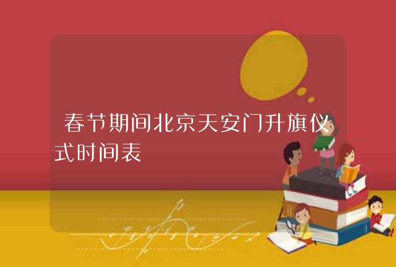 春节期间北京天安门升旗仪式时间表,第1张