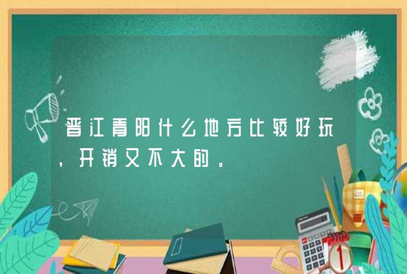 晋江青阳什么地方比较好玩，开销又不大的。,第1张