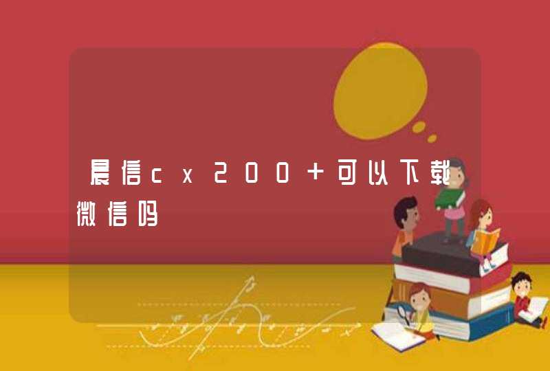 晨信cx200 可以下载微信吗,第1张