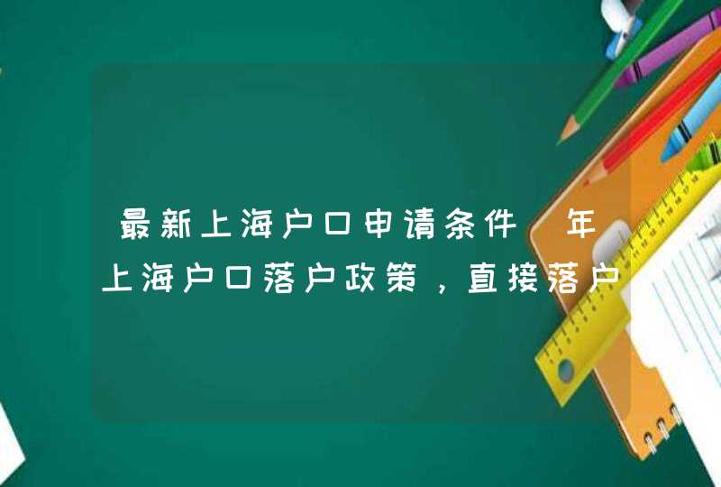 最新上海户口申请条件（年上海户口落户政策，直接落户上海条件公布）,第1张