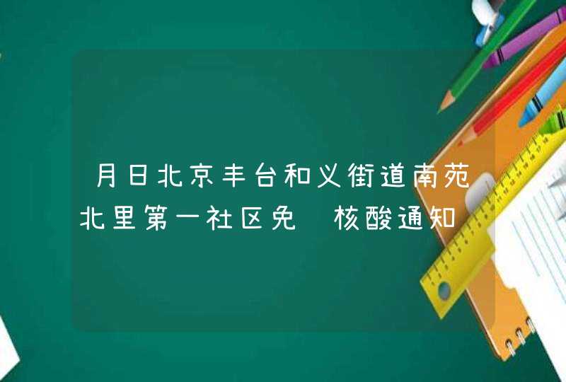 月日北京丰台和义街道南苑北里第一社区免费核酸通知,第1张