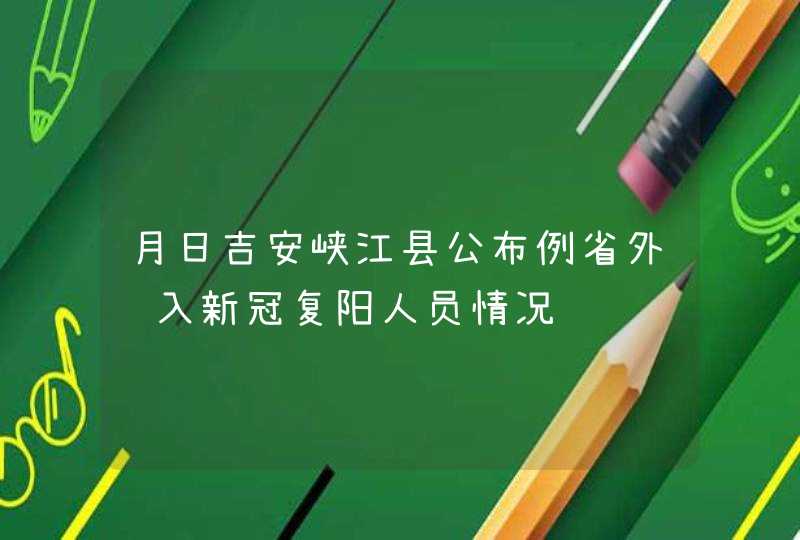 月日吉安峡江县公布例省外输入新冠复阳人员情况,第1张