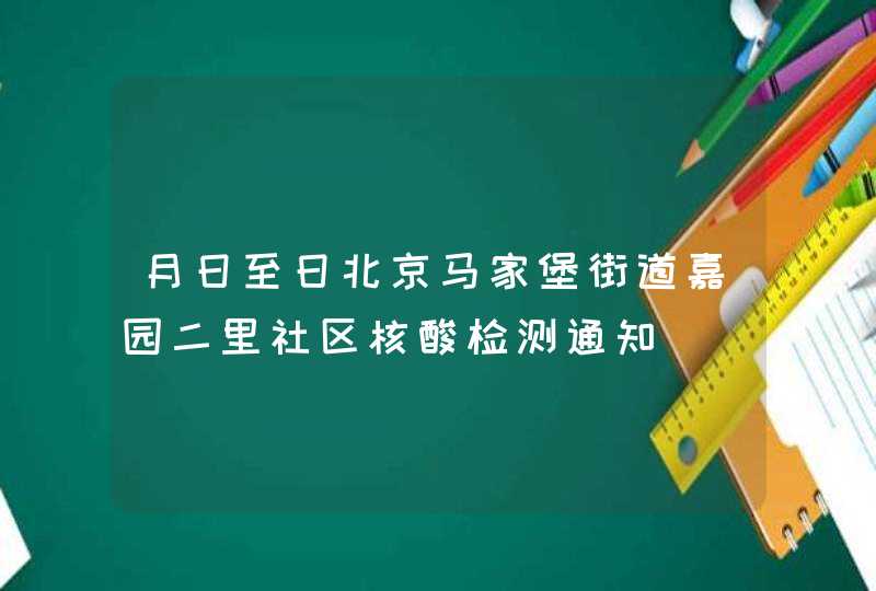 月日至日北京马家堡街道嘉园二里社区核酸检测通知,第1张