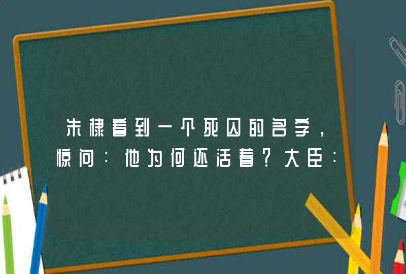 朱棣看到一个死囚的名字，惊问：他为何还活着？大臣：明天必死,第1张