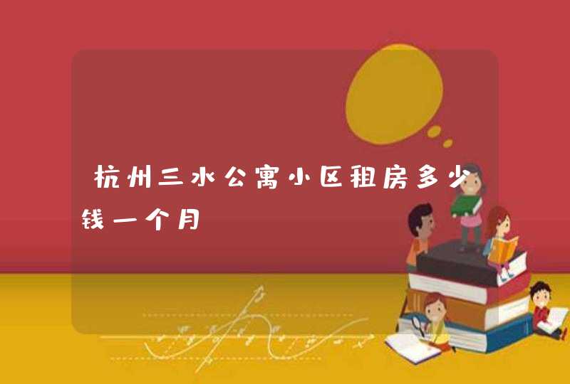 杭州三水公寓小区租房多少钱一个月？,第1张