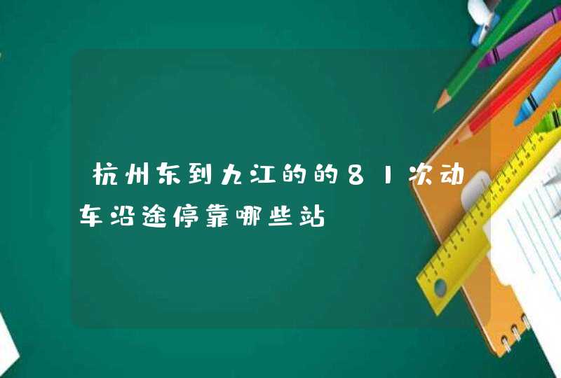 杭州东到九江的的81次动车沿途停靠哪些站？,第1张