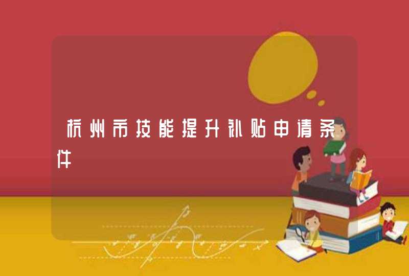 杭州市技能提升补贴申请条件,第1张