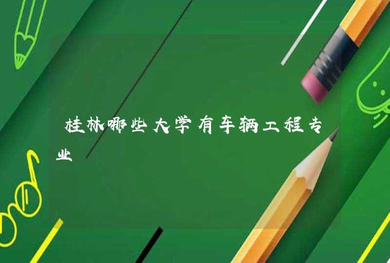 桂林哪些大学有车辆工程专业,第1张