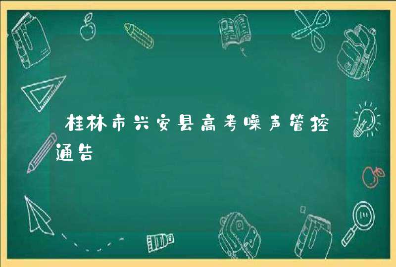 桂林市兴安县高考噪声管控通告,第1张