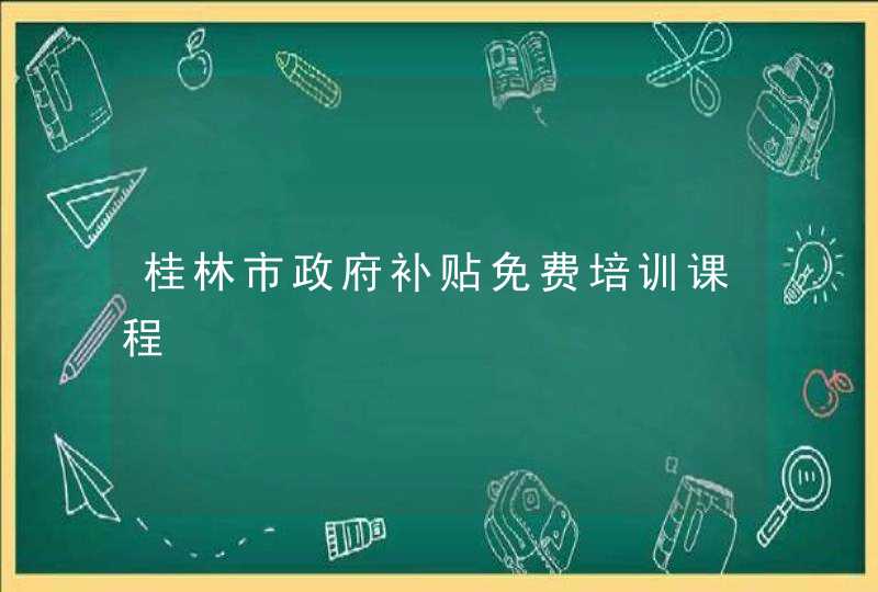 桂林市政府补贴免费培训课程,第1张