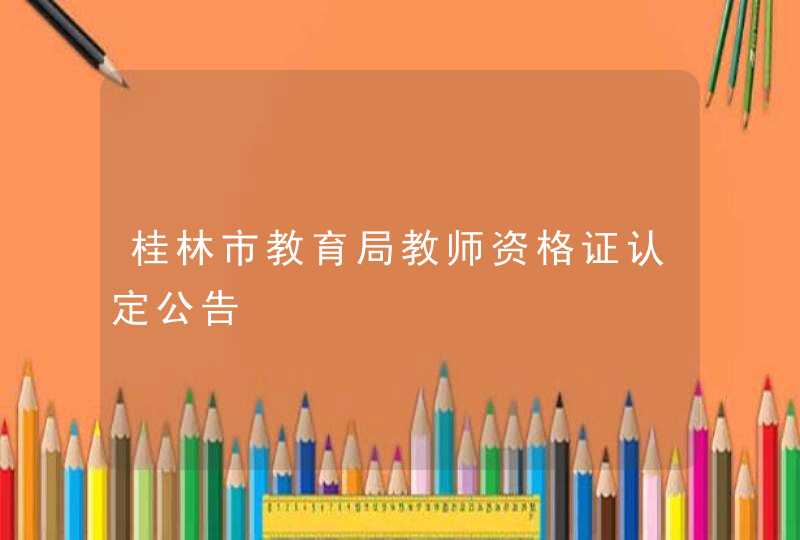 桂林市教育局教师资格证认定公告,第1张