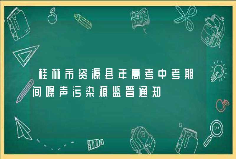 桂林市资源县年高考中考期间噪声污染源监管通知,第1张