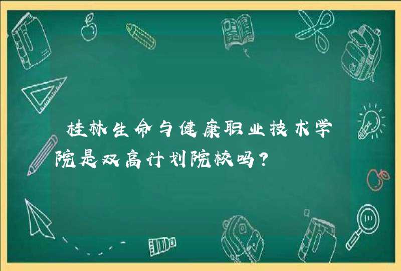 桂林生命与健康职业技术学院是双高计划院校吗？,第1张