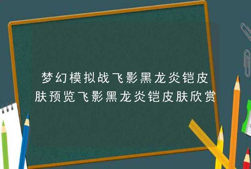 梦幻模拟战飞影黑龙炎铠皮肤预览飞影黑龙炎铠皮肤欣赏,第1张