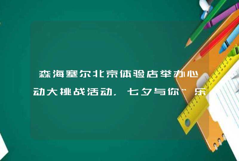 森海塞尔北京体验店举办心动大挑战活动，七夕与你“乐”享甜蜜,第1张