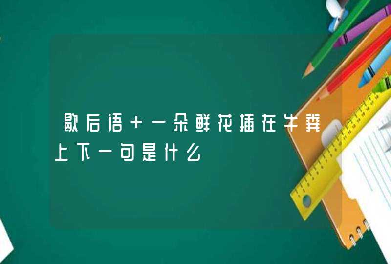 歇后语 一朵鲜花插在牛粪上下一句是什么,第1张