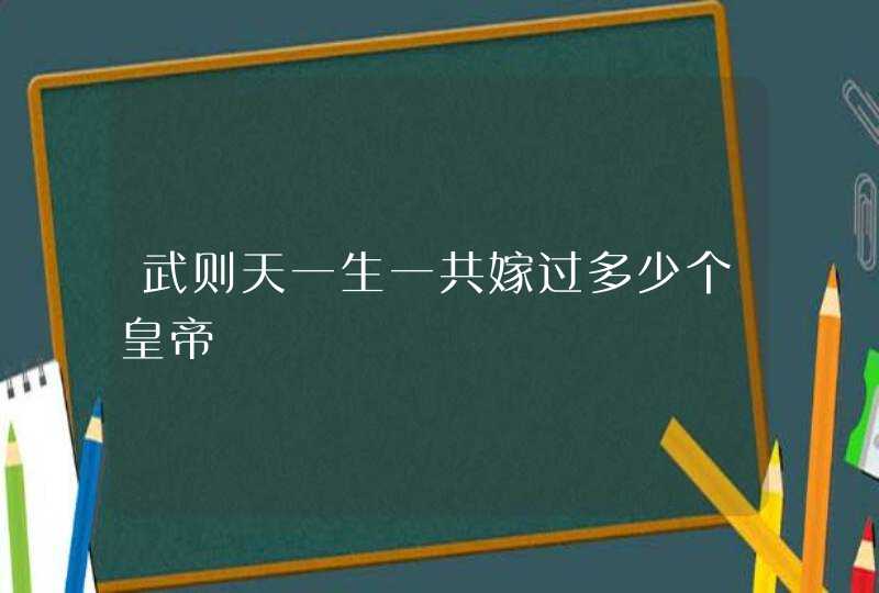 武则天一生一共嫁过多少个皇帝,第1张