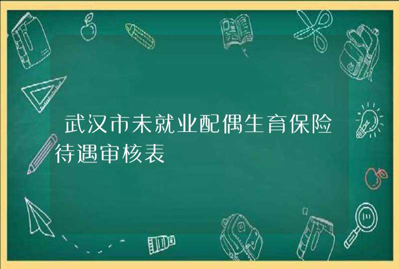 武汉市未就业配偶生育保险待遇审核表,第1张