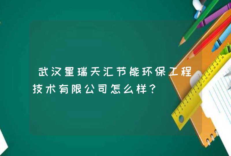 武汉星瑞天汇节能环保工程技术有限公司怎么样？,第1张