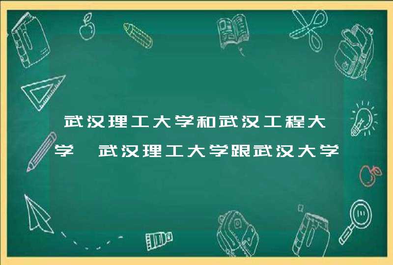 武汉理工大学和武汉工程大学,武汉理工大学跟武汉大学,第1张