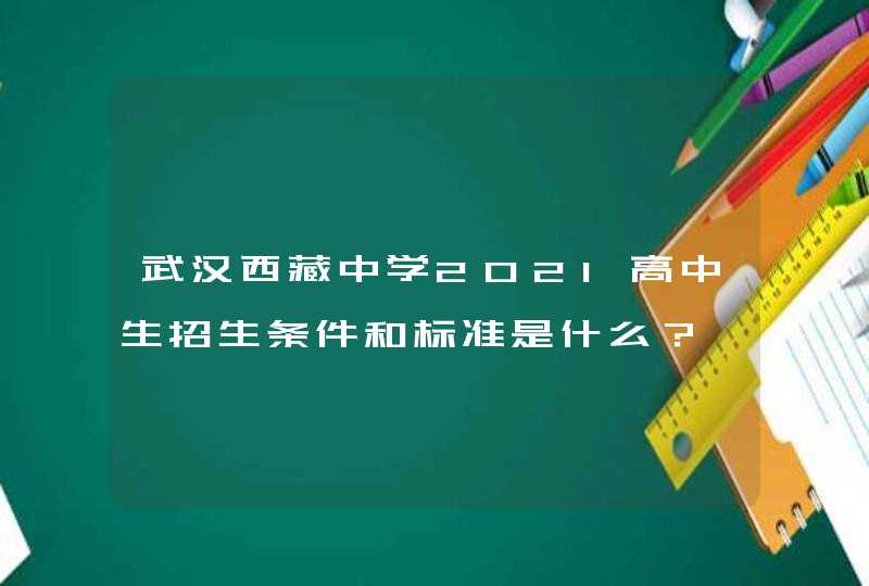 武汉西藏中学2021高中生招生条件和标准是什么？,第1张
