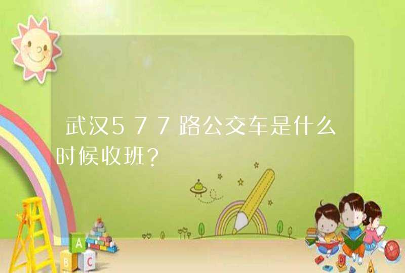 武汉577路公交车是什么时候收班?,第1张