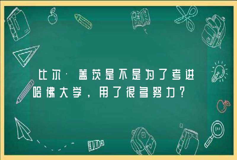 比尔·盖茨是不是为了考进哈佛大学，用了很多努力？,第1张