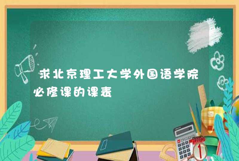 求北京理工大学外国语学院必修课的课表,第1张