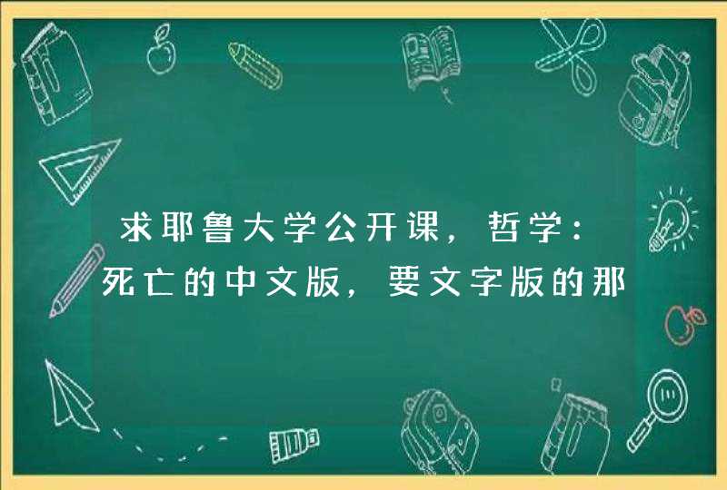 求耶鲁大学公开课，哲学：死亡的中文版，要文字版的那种，翻译成中文的,第1张