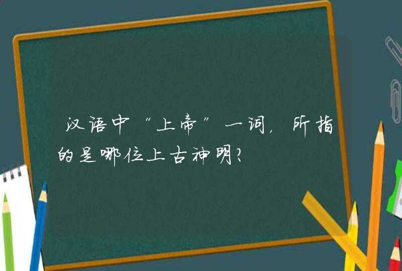 汉语中“上帝”一词，所指的是哪位上古神明？,第1张
