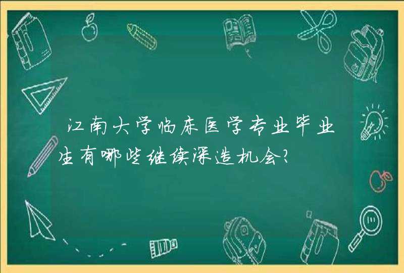 江南大学临床医学专业毕业生有哪些继续深造机会？,第1张