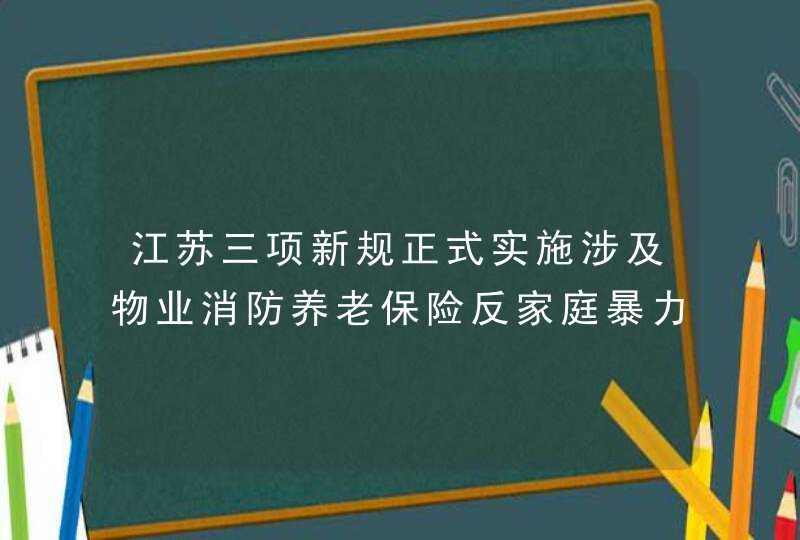 江苏三项新规正式实施涉及物业消防养老保险反家庭暴力,第1张