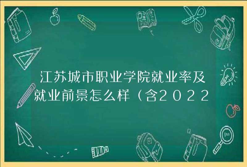 江苏城市职业学院就业率及就业前景怎么样（含2022高等职业教育质量年度报告）,第1张