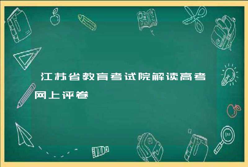 江苏省教育考试院解读高考网上评卷,第1张