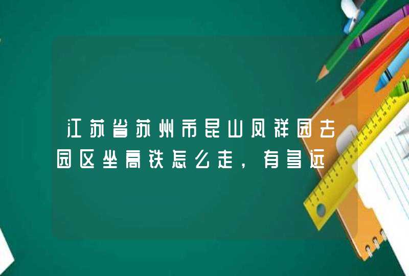 江苏省苏州市昆山凤祥园去园区坐高铁怎么走,有多远,第1张