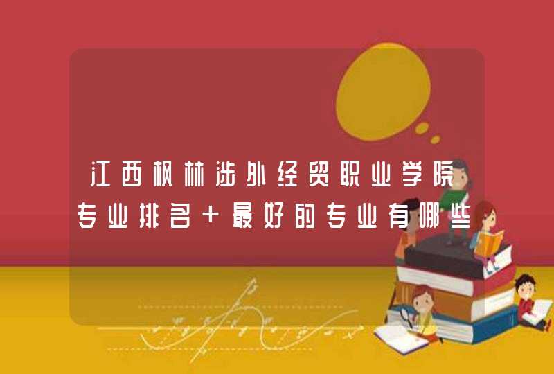 江西枫林涉外经贸职业学院专业排名 最好的专业有哪些,第1张
