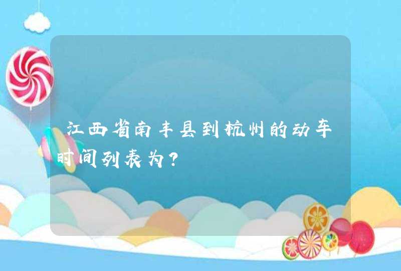 江西省南丰县到杭州的动车时间列表为？,第1张