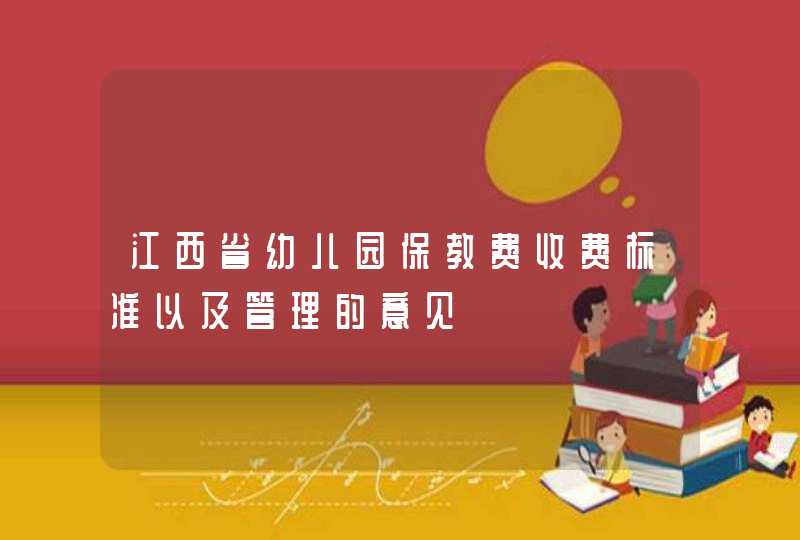 江西省幼儿园保教费收费标准以及管理的意见,第1张