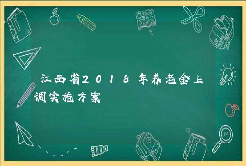 江西省2018年养老金上调实施方案,第1张