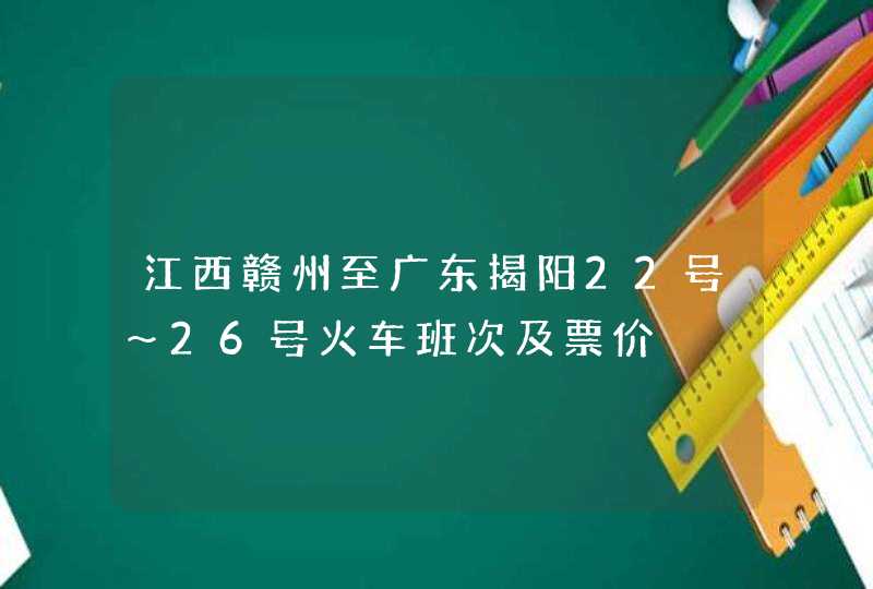 江西赣州至广东揭阳22号～26号火车班次及票价,第1张