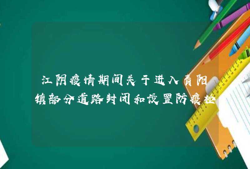 江阴疫情期间关于进入青阳镇部分道路封闭和设置防疫检查点的公告,第1张